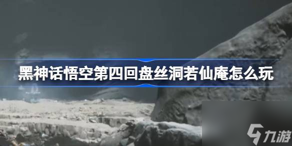 黑神话悟空第四回盘丝洞若仙庵怎么玩