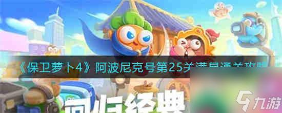 保卫萝卜4阿波尼克号第25关怎么满星通关 保卫萝卜4阿波尼克号第25关满星通关攻略