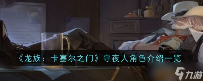 龙族卡塞尔之门守夜人怎么样-守夜人强度介绍一览