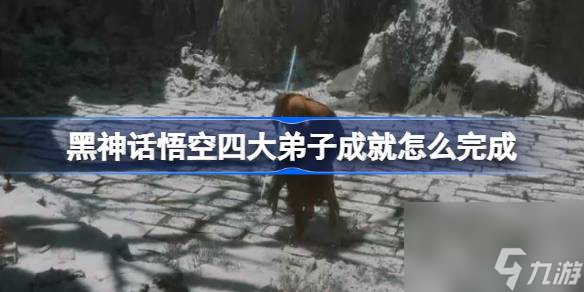 黑神话悟空四大弟子成就怎么完成