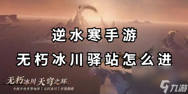 <a id='link_pop' class='keyword-tag' href='https://www.9game.cn/nishuihan1/'>逆水寒手游</a>无朽冰川驿站怎么进