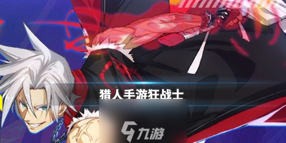 獵人手游狂戰(zhàn)士怎么樣 狂戰(zhàn)士職業(yè)優(yōu)缺點介紹