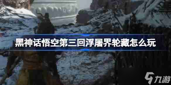 《黑神话悟空》第三回浮屠界轮藏玩法