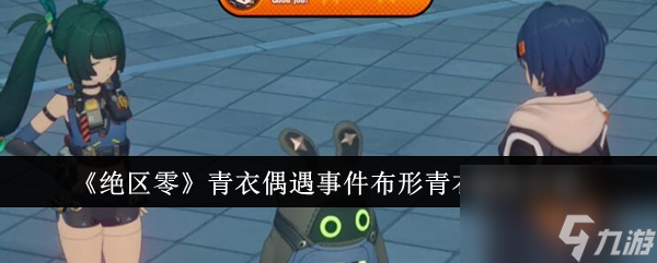 絕區(qū)零青衣偶遇事件布形青衣任務(wù)完成攻略-絕區(qū)零青衣偶遇事件布形青衣任務(wù)怎么做