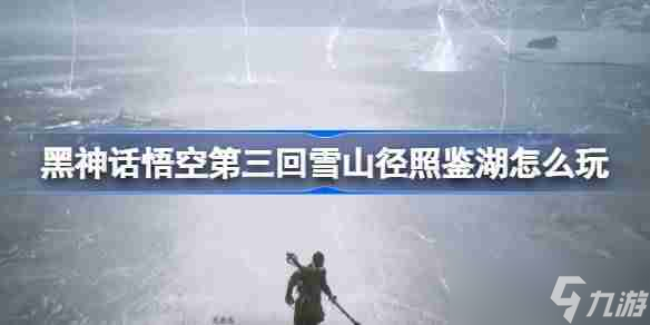 《黑神話悟空》第三回雪山徑照鑒湖攻略