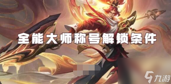 王者榮耀全能大師稱號(hào)怎么解鎖 王者榮耀全能大師稱號(hào)解鎖條件