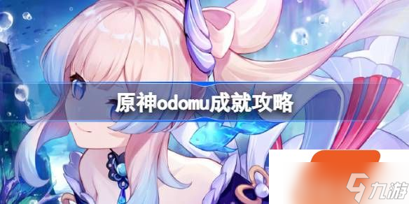 原神odomu成就怎么做 原神odomu成就攻略