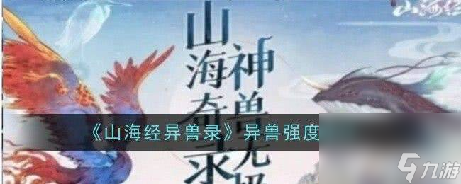 《<a id='link_pop' class='keyword-tag' href='https://www.9game.cn/shjysl/'>山海经异兽录</a>》异兽强度如何排名 异兽强度排名一览