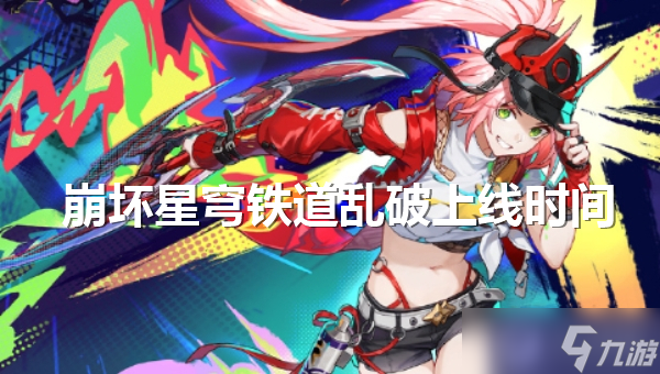 崩壞星穹鐵道亂破什么時候上線
