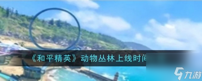 和平精英動(dòng)物叢林上線時(shí)間介紹