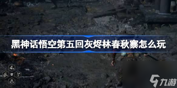 黑神话悟空第五回灰烬林春秋寨怎么玩