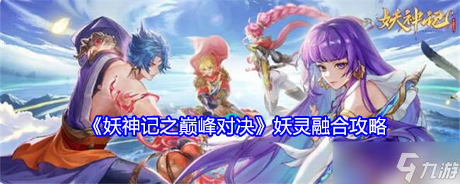 妖神记之巅峰对决怎么妖灵融合-妖灵融合攻略