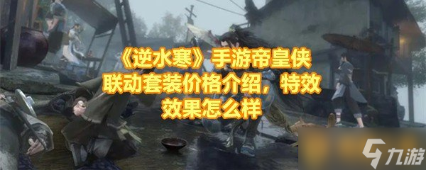 《逆水寒》手游帝皇侠联动套装价格介绍，特效效果怎么样