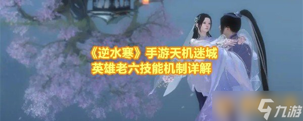 《逆水寒》手游天机迷城英雄老六技能机制详解