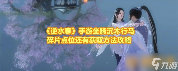 《逆水寒》手游坐骑沉木行马碎片点位还有获取方法攻略