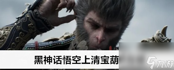 黑神话悟空上清宝葫芦在什么位置获取技巧