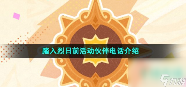 《原神》踏入烈日前活动伙伴电话介绍