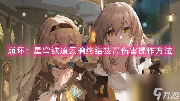 崩坏：星穹铁道云璃终结技高伤害操作方法