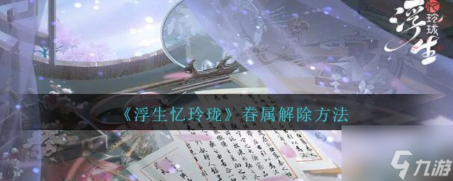 《浮生憶玲瓏》眷屬解除方法