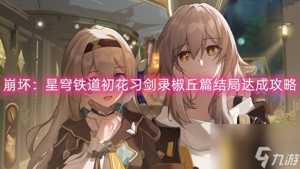 崩壞：星穹鐵道初花習劍錄椒丘篇結局達成攻略
