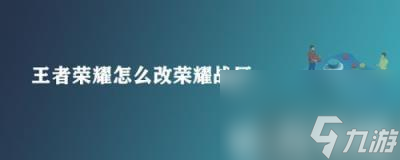 王者荣耀怎么改荣耀战区-王者荣耀改荣耀战区攻略详情
