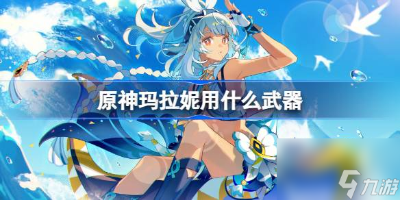 <a id='link_pop' class='keyword-tag' href='https://www.9game.cn/yuanshen/'>原神</a>玛拉妮用什么武器