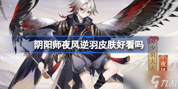 陰陽師夜風逆羽皮膚怎么樣 夜風逆羽是得擁否值得擁有[多圖]