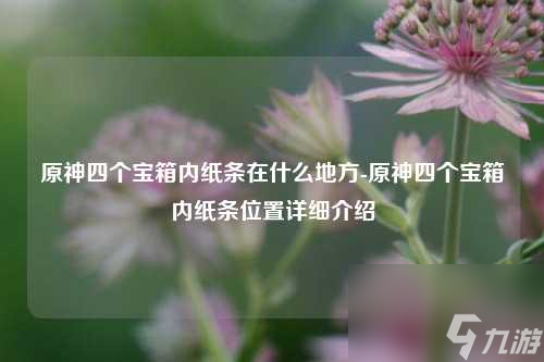 原神四個寶箱內(nèi)紙條在什么地方-原神四個寶箱內(nèi)紙條位置詳細介紹