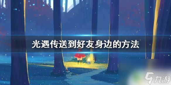 光遇怎么去好友那邊 光遇怎么快速傳送到好友身邊