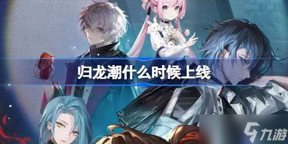 歸龍潮什么時候上線 歸龍潮公測上線時間介紹