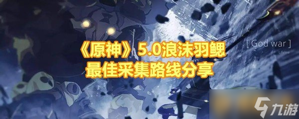 《原神》5.0浪沫羽鰓最佳采集路線分享