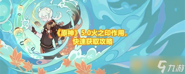 《原神》5.0火之印作用，快速获取攻略