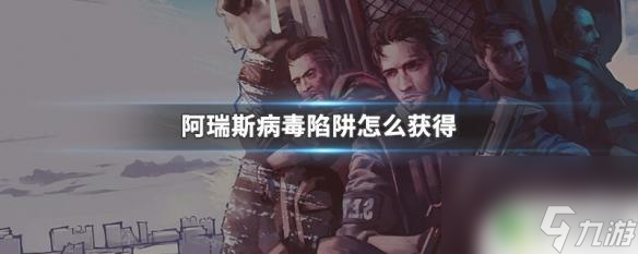 阿瑞斯病毒怎么获得棘刺陷阱 阿瑞斯病毒陷阱获得指南