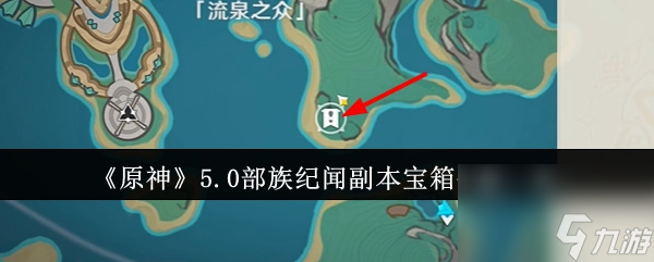 原神5.0部族纪闻副本宝箱位置详情一览-原神5.0部族纪闻副本宝箱位置在哪里