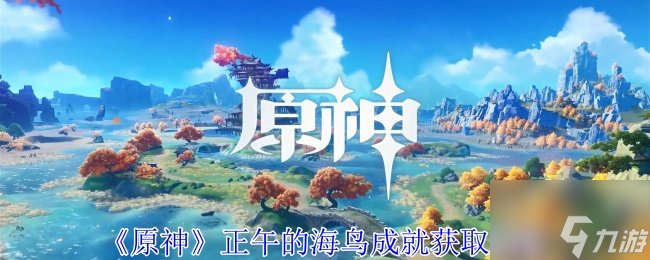 原神正午的海鸟成就怎么获取 原神正午的海鸟成就获取攻略