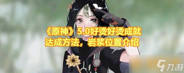 《原神》5.0好烫好烫成就达成方法，岩浆位置介绍