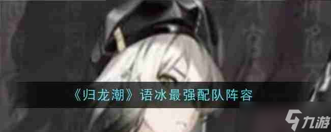 《归龙潮》语冰最强配队阵容
