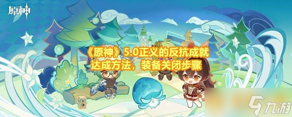 《原神》5.0正義的關(guān)閉反抗成就達(dá)成方法，裝備關(guān)閉步驟