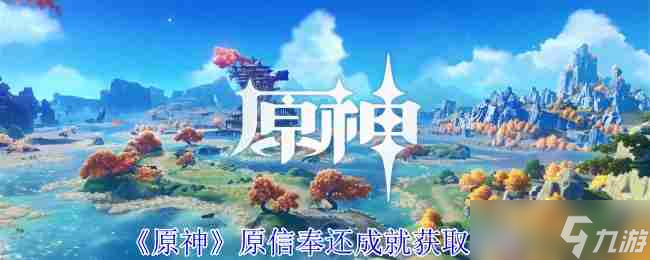 《原神》原信奉还成就获取攻略