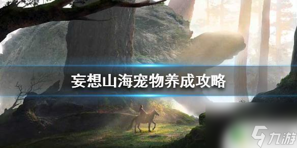 妄想山海怎么驯服宠物 《妄想山海》宠物养成攻略
