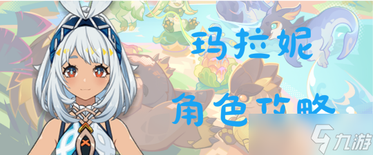 【<a id='link_pop' class='keyword-tag' href='https://www.9game.cn/yuanshen/'>原神</a>】V5.0攻略 | 5.0版本上半卡池全新角色玛拉妮攻略详解