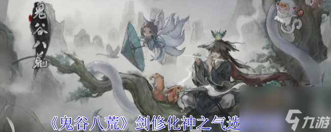 鬼谷八荒剑修化神之气选择推荐