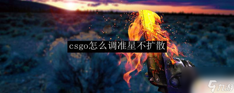 csgo如何让准星不扩散 csgo如何调整准星不扩散