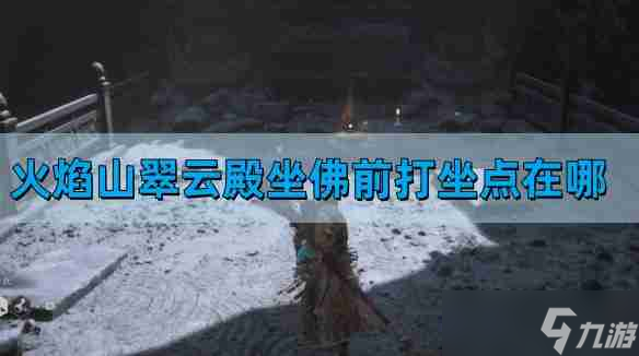 《黑神话悟空》火焰山翠云殿坐佛前打坐点位置一览