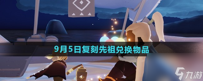 光遇2024年9月復(fù)刻先祖位置攻略 復(fù)刻先祖公布9.5位置最新一覽