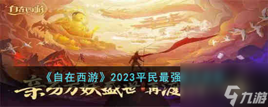 自在西游2023平民最强阵容是什么 自在西游2023平民最强阵容推荐