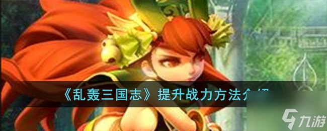 《乱轰三国志》提升战力方法介绍