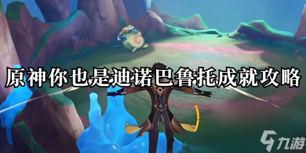 原神你也是原神也迪迪諾巴魯托成就怎么做
