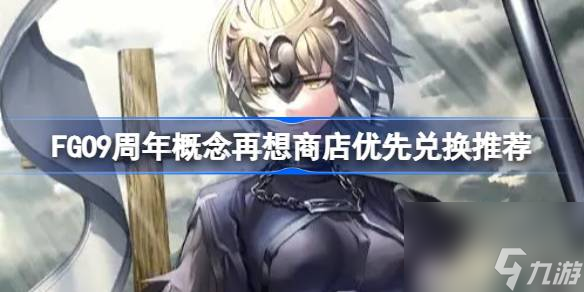 FGO9周年概念再想商店优先兑换推荐