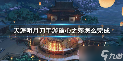 《<a id='link_pop' class='keyword-tag' href='https://www.9game.cn/tymyd/'>天涯明月刀手游</a>》破心之殇打发攻略